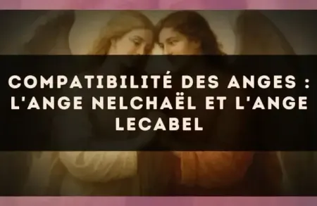 Compatibilité des anges : l'Ange Nelchaël et l'Ange Lecabel