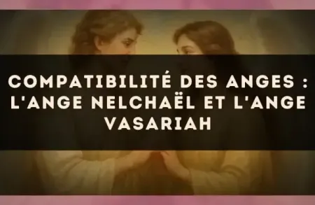 Compatibilité des anges : l'Ange Nelchaël et l'Ange Vasariah