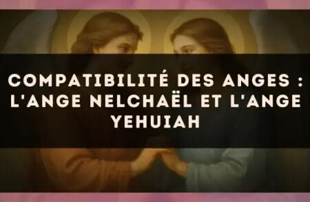 Compatibilité des anges : l'Ange Nelchaël et l'Ange Yehuiah