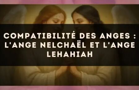 Compatibilité des anges : l'Ange Nelchaël et l'Ange Lehahiah