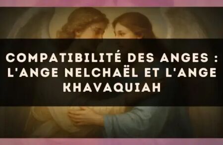 Compatibilité des anges : l'Ange Nelchaël et l'Ange Khavaquiah