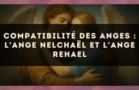 Compatibilité des anges : l'Ange Nelchaël et l'Ange Rehael