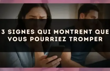 3 signes qui montrent que vous pourriez tromper