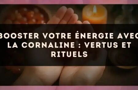 Booster votre énergie avec la cornaline : vertus et rituels