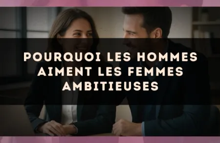 Pourquoi les hommes aiment les femmes ambitieuses