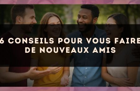 6 conseils pour vous faire de nouveaux amis