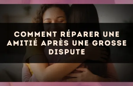 Comment Réparer une Amitié Après une Grosse Dispute