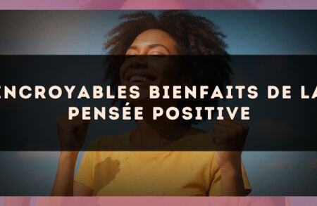 Incroyables bienfaits de la pensée positive