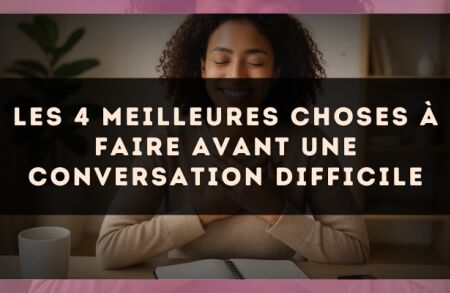 Les 4 meilleures choses à faire avant une conversation difficile