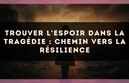 Trouver l'espoir dans la tragédie : chemin vers la résilience