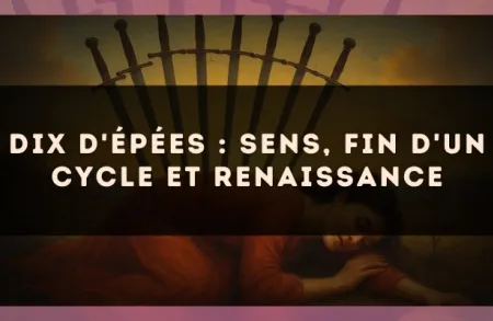 Dix d'Épées : sens, fin d'un cycle et renaissance