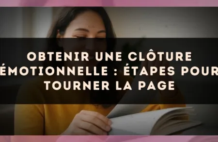 Obtenir une clôture émotionnelle : étapes pour tourner la page