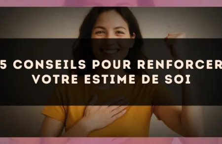 5 conseils pour renforcer votre estime de soi