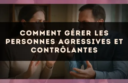 Comment gérer les personnes agressives et contrôlantes