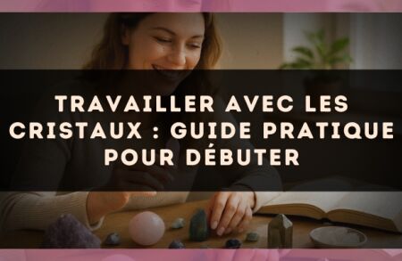 Travailler avec les cristaux : guide pratique pour débuter