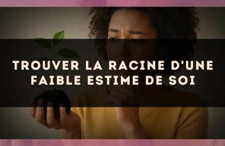 Trouver la racine d'une faible estime de soi