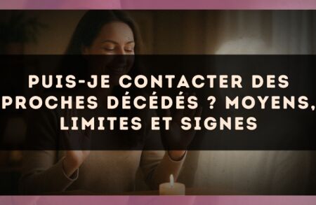 Puis-je contacter des proches décédés ? moyens, limites et signes