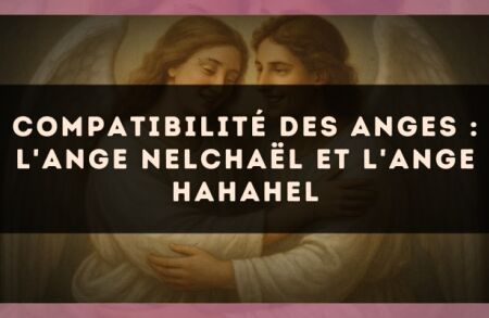 Compatibilité des anges : l'Ange Nelchaël et l'Ange Hahahel