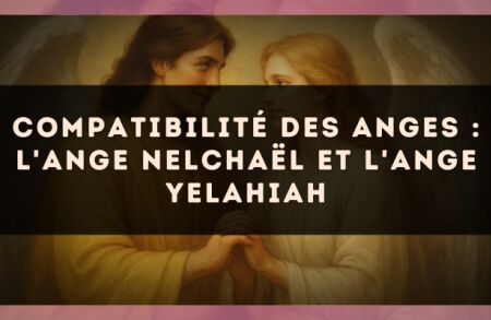 Compatibilité des anges : l'Ange Nelchaël et l'Ange Yelahiah