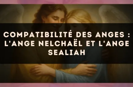 Compatibilité des anges : l'Ange Nelchaël et l'Ange Sealiah