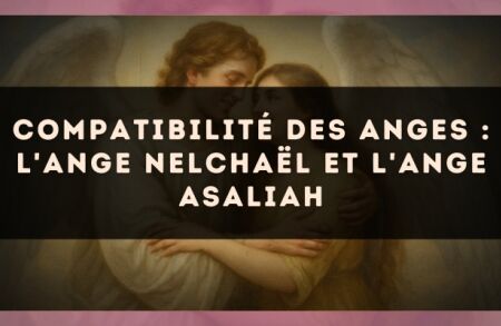 Compatibilité des anges : l'Ange Nelchaël et l'Ange Asaliah