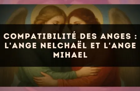 Compatibilité des anges : l'Ange Nelchaël et l'Ange Mihael