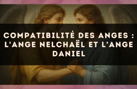 Compatibilité des anges : l'Ange Nelchaël et l'Ange Daniel