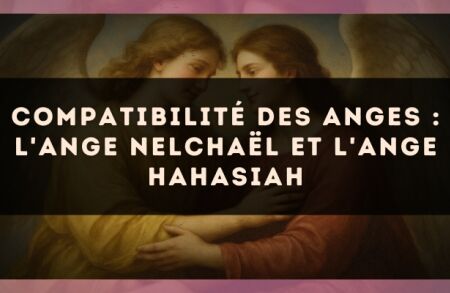 Compatibilité des anges : l'Ange Nelchaël et l'Ange Hahasiah