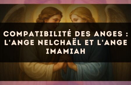 Compatibilité des anges : l'Ange Nelchaël et l'Ange Imamiah