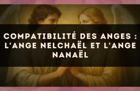 Compatibilité des anges : l'Ange Nelchaël et l'Ange Nanaël
