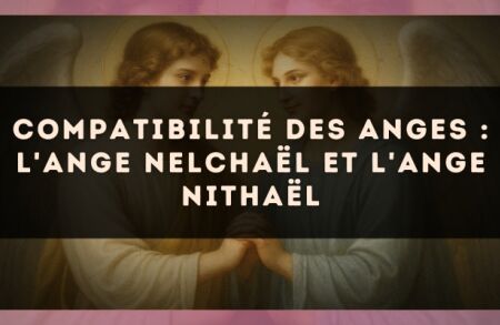 Compatibilité des anges : l'Ange Nelchaël et l'Ange Nithaël