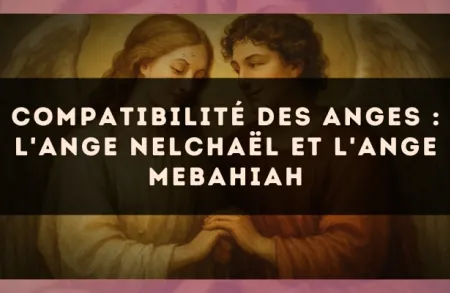 Compatibilité des anges : l'Ange Nelchaël et l'Ange Mebahiah