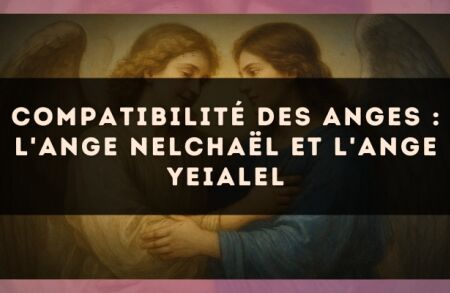 Compatibilité des anges : l'Ange Nelchaël et l'Ange Yeialel