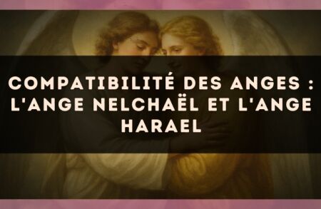 Compatibilité des anges : l'Ange Nelchaël et l'Ange Harael