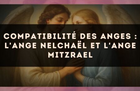 Compatibilité des anges : l'Ange Nelchaël et l'Ange Mitzrael