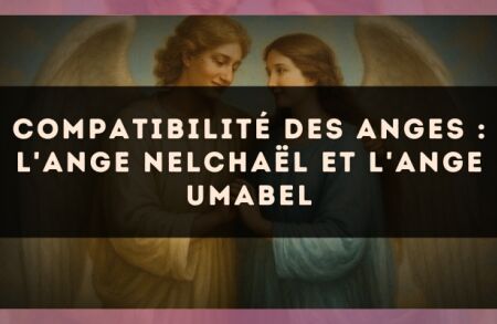 Compatibilité des anges : l'Ange Nelchaël et l'Ange Umabel