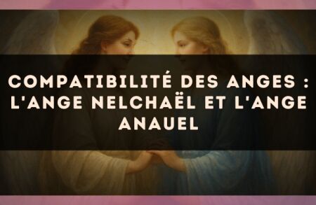 Compatibilité des anges : l'Ange Nelchaël et l'Ange Anauel