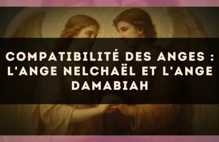 Compatibilité des anges : l'Ange Nelchaël et l'Ange Damabiah