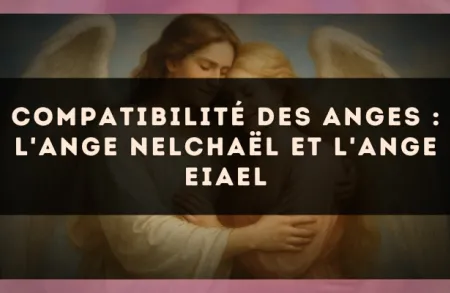 Compatibilité des anges : l'Ange Nelchaël et l'Ange Eiael