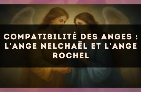 Compatibilité des anges : l'Ange Nelchaël et l'Ange Rochel
