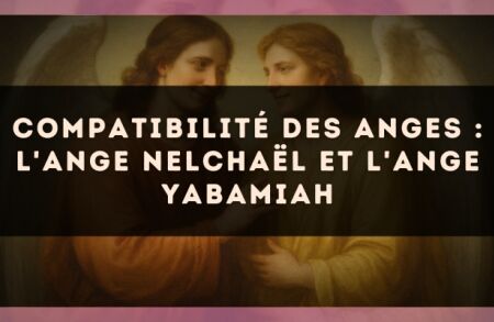 Compatibilité des anges : l'Ange Nelchaël et l'Ange Yabamiah