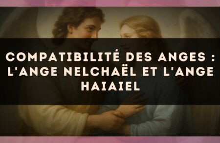 Compatibilité des anges : l'Ange Nelchaël et l'Ange Haiaiel