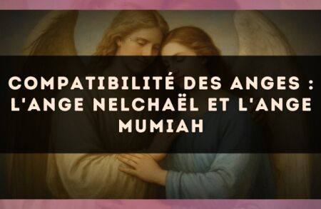 Compatibilité des anges : l'Ange Nelchaël et l'Ange Mumiah