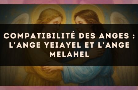 Compatibilité des anges : l'Ange Yeiayel et l'Ange Melahel