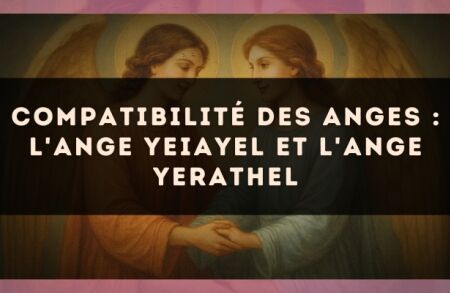 Compatibilité des anges : l'Ange Yeiayel et l'Ange Yerathel