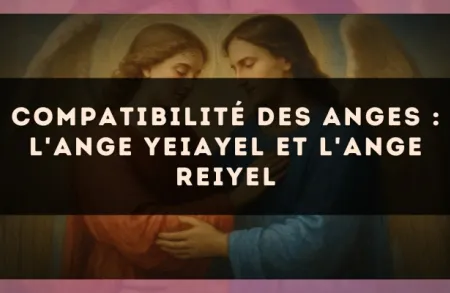 Compatibilité des anges : l'Ange Yeiayel et l'Ange Reiyel