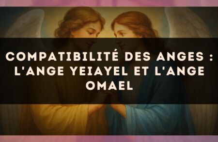 Compatibilité des anges : l'Ange Yeiayel et l'Ange Omael