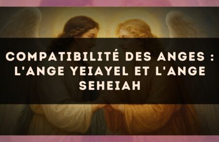 Compatibilité des anges : l'Ange Yeiayel et l'Ange Seheiah