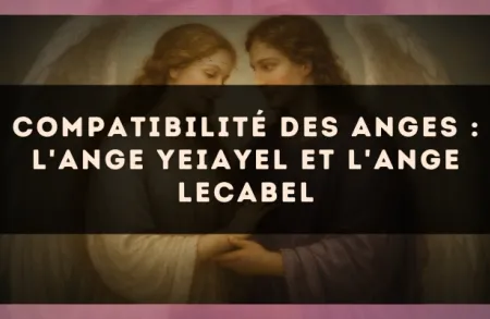 Compatibilité des anges : l'Ange Yeiayel et l'Ange Lecabel