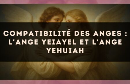 Compatibilité des anges : l'Ange Yeiayel et l'Ange Yehuiah